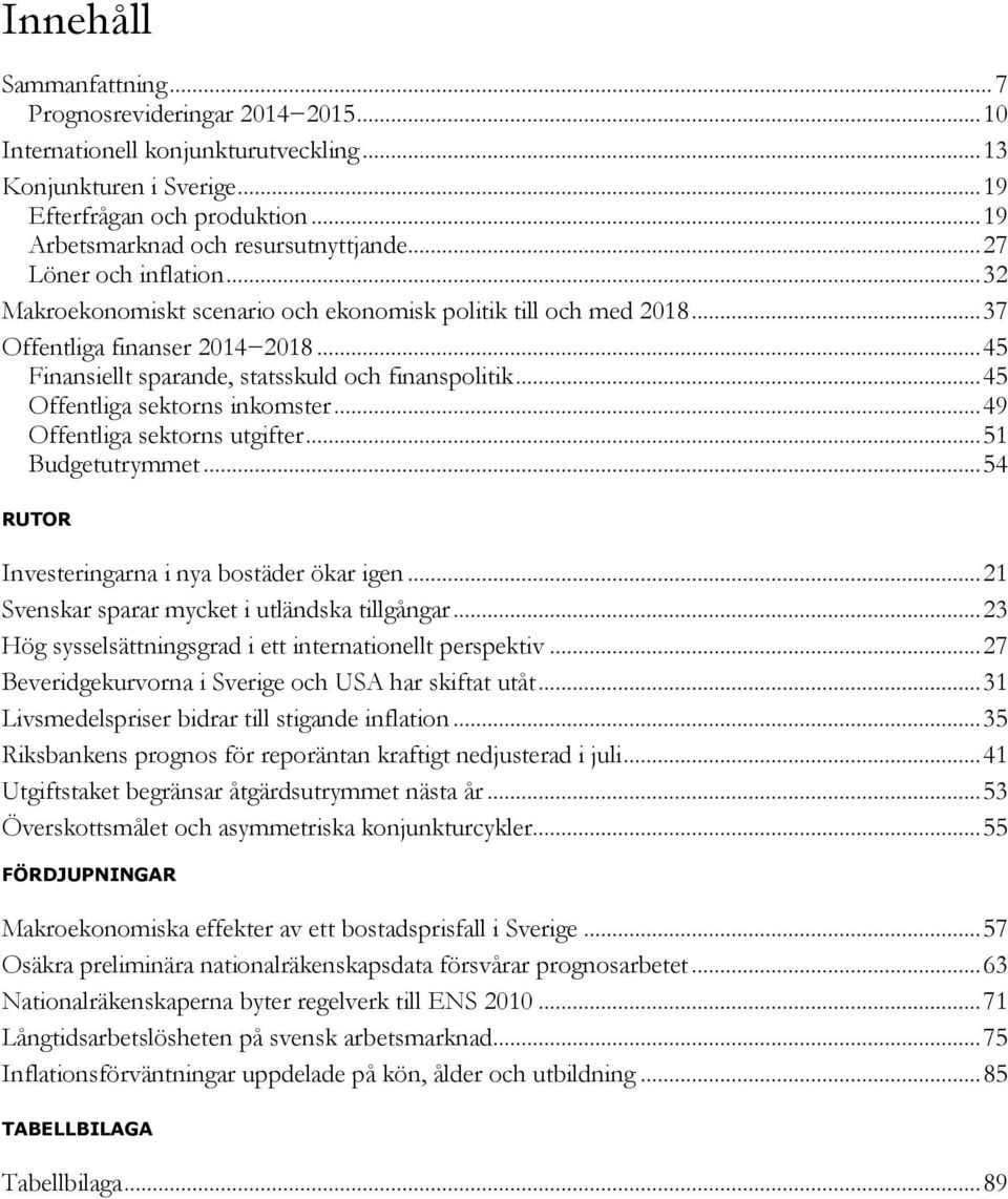 .. Offentliga sektorns inkomster... 9 Offentliga sektorns utgifter... Budgetutrymmet... RUTOR Investeringarna i nya bostäder ökar igen... Svenskar sparar mycket i utländska tillgångar.