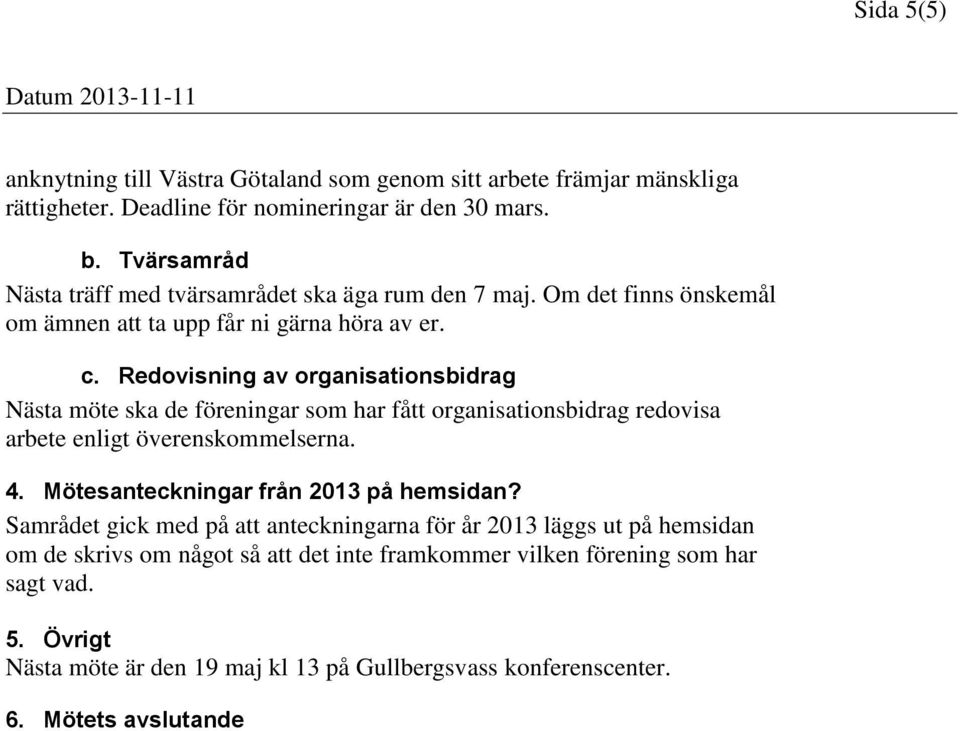 Redovisning av organisationsbidrag Nästa möte ska de föreningar som har fått organisationsbidrag redovisa arbete enligt överenskommelserna. 4.