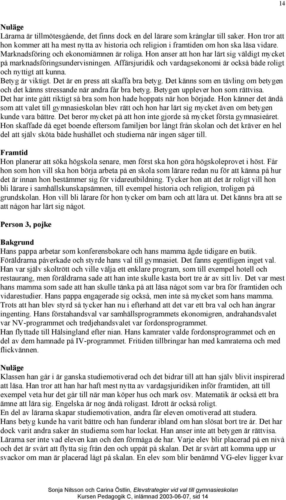 Betyg är viktigt. Det är en press att skaffa bra betyg. Det känns som en tävling om betygen och det känns stressande när andra får bra betyg. Betygen upplever hon som rättvisa.