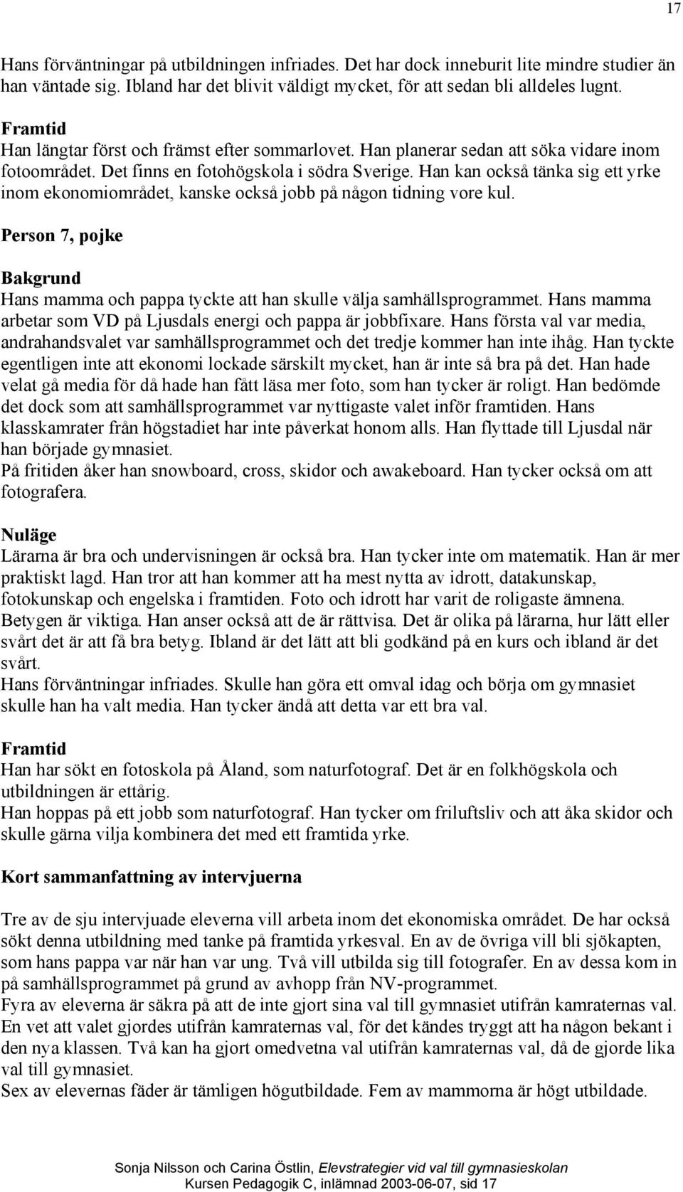 Han kan också tänka sig ett yrke inom ekonomiområdet, kanske också jobb på någon tidning vore kul. Person 7, pojke Hans mamma och pappa tyckte att han skulle välja samhällsprogrammet.