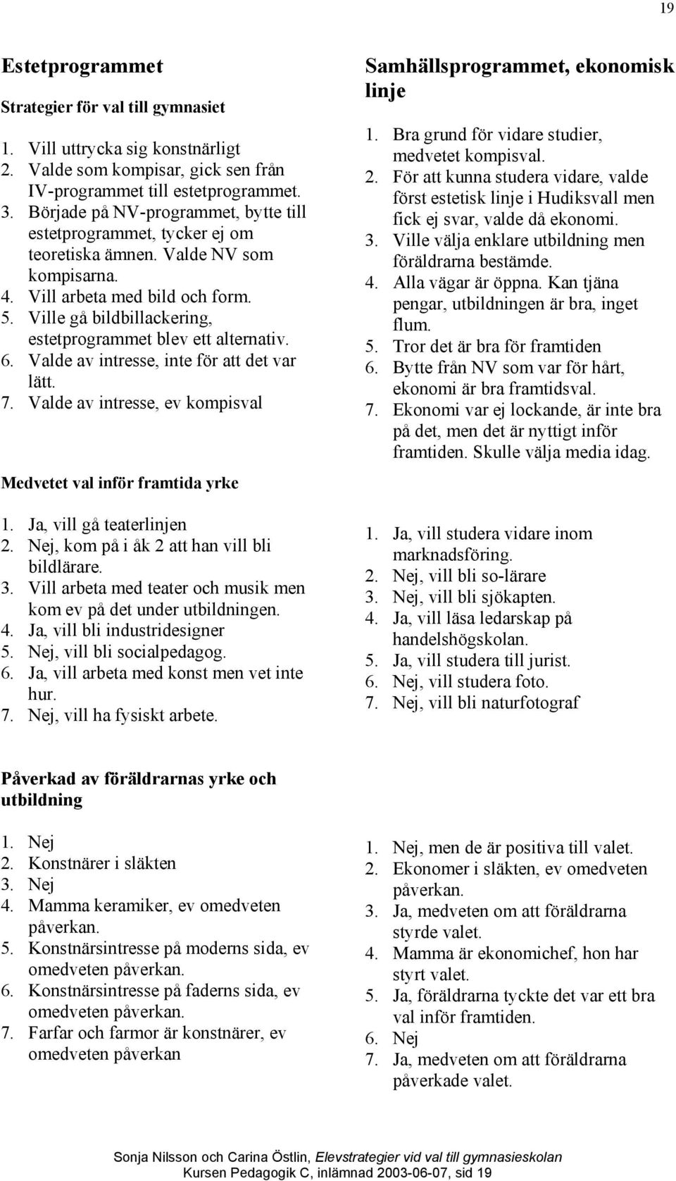 Ville gå bildbillackering, estetprogrammet blev ett alternativ. 6. Valde av intresse, inte för att det var lätt. 7. Valde av intresse, ev kompisval Medvetet val inför framtida yrke 1.