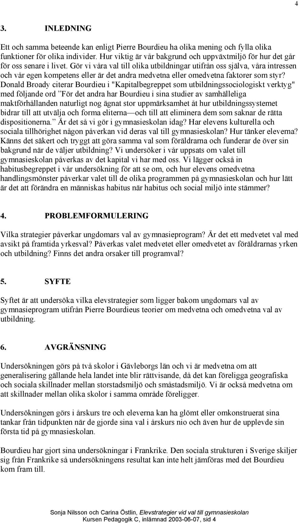 Gör vi våra val till olika utbildningar utifrån oss själva, våra intressen och vår egen kompetens eller är det andra medvetna eller omedvetna faktorer som styr?