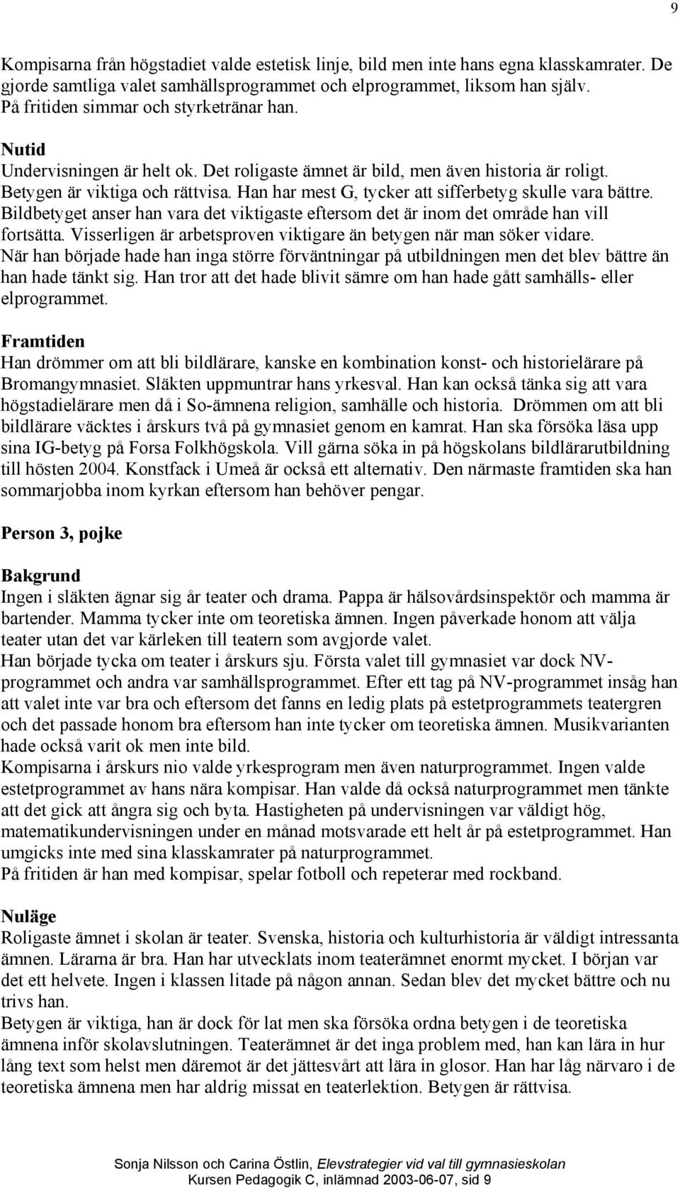 Han har mest G, tycker att sifferbetyg skulle vara bättre. Bildbetyget anser han vara det viktigaste eftersom det är inom det område han vill fortsätta.