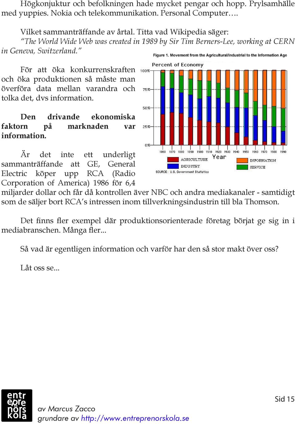 För att öka konkurrenskraften och öka produktionen så måste man överföra data mellan varandra och tolka det, dvs information. Den drivande ekonomiska faktorn på marknaden var information.