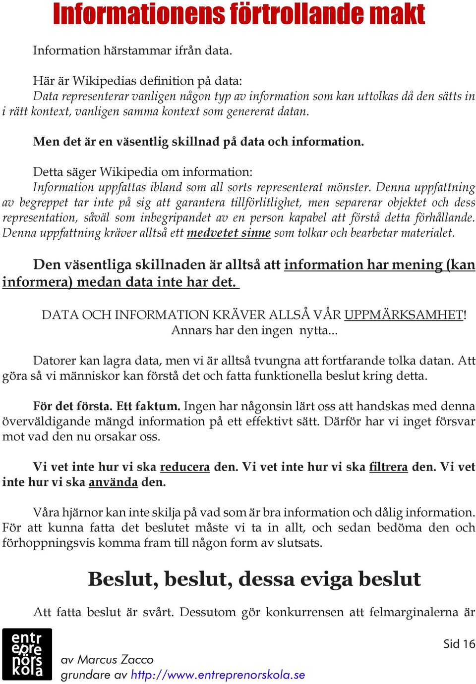 Men det är en väsentlig skillnad på data och information. Detta säger Wikipedia om information: Information uppfattas ibland som all sorts representerat mönster.