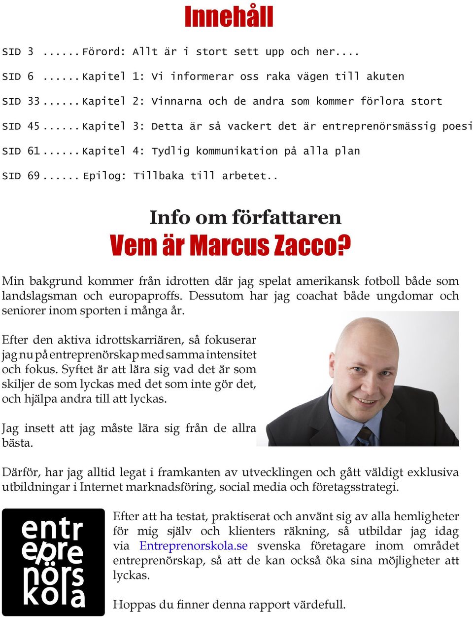 . Info om författaren Vem är Marcus Zacco? Min bakgrund kommer från idrotten där jag spelat amerikansk fotboll både som landslagsman och europaproffs.