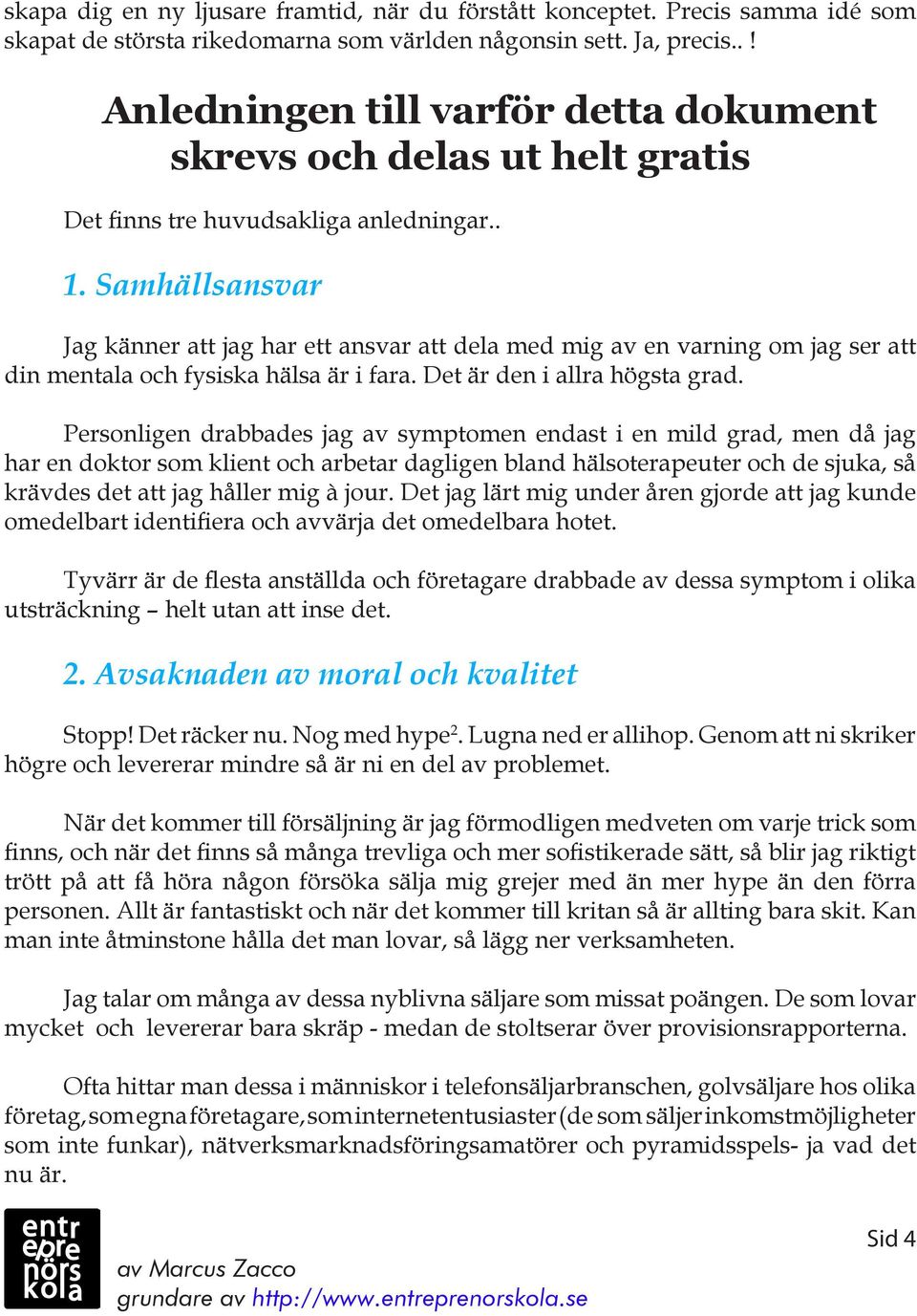 Samhällsansvar Jag känner att jag har ett ansvar att dela med mig av en varning om jag ser att din mentala och fysiska hälsa är i fara. Det är den i allra högsta grad.