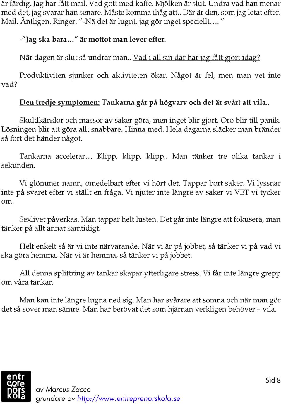 Produktiviten sjunker och aktiviteten ökar. Något är fel, men man vet inte Den tredje symptomen: Tankarna går på högvarv och det är svårt att vila.