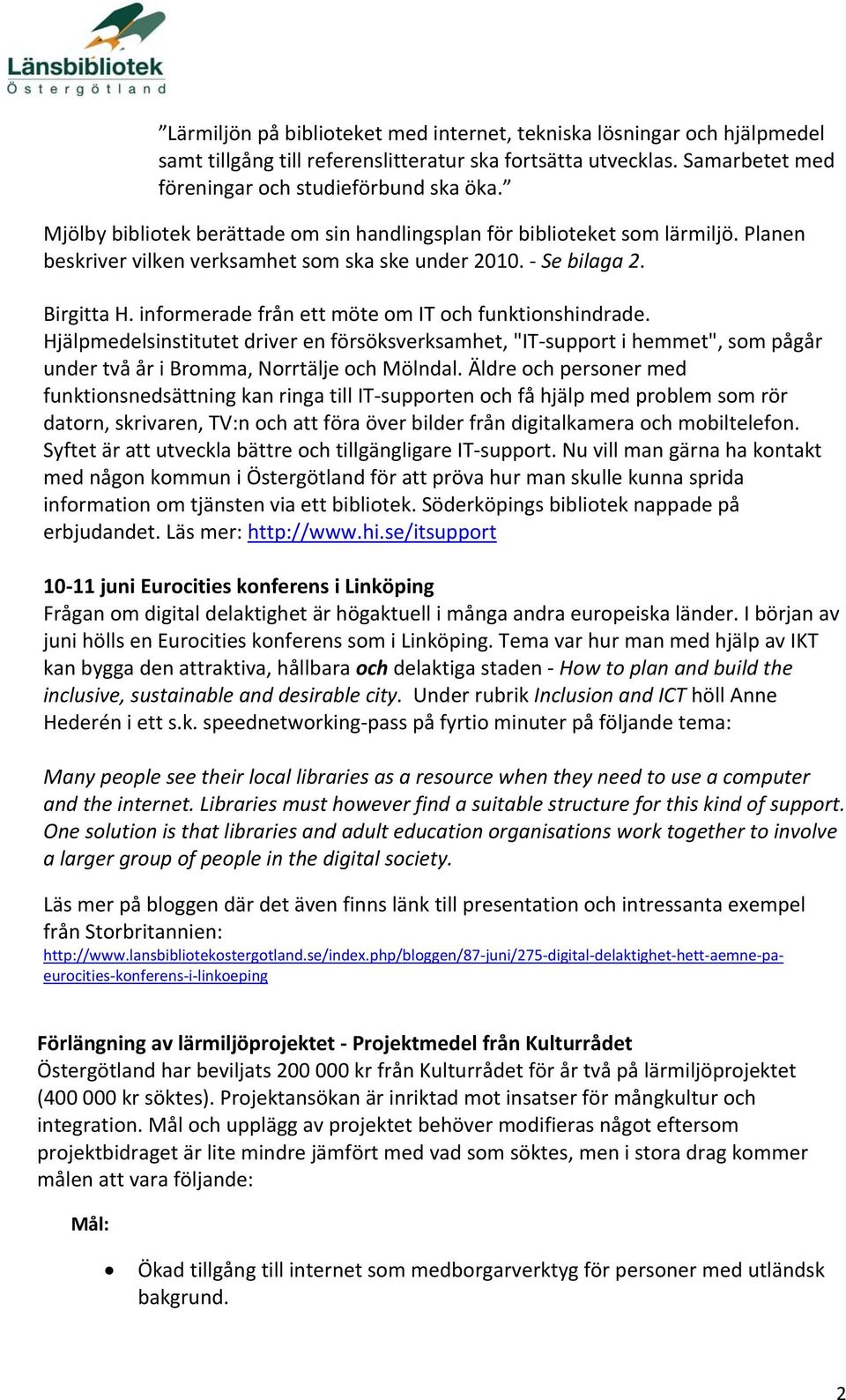 informerade från ett möte om IT och funktionshindrade. Hjälpmedelsinstitutet driver en försöksverksamhet, "IT support i hemmet", som pågår under två år i Bromma, Norrtälje och Mölndal.