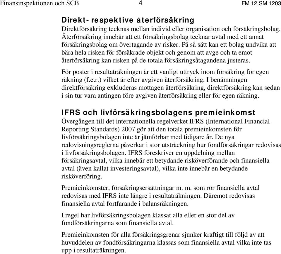 På så sätt kan ett bolag undvika att bära hela risken för försäkrade objekt och genom att avge och ta emot återförsäkring kan risken på de totala försäkringsåtagandena justeras.