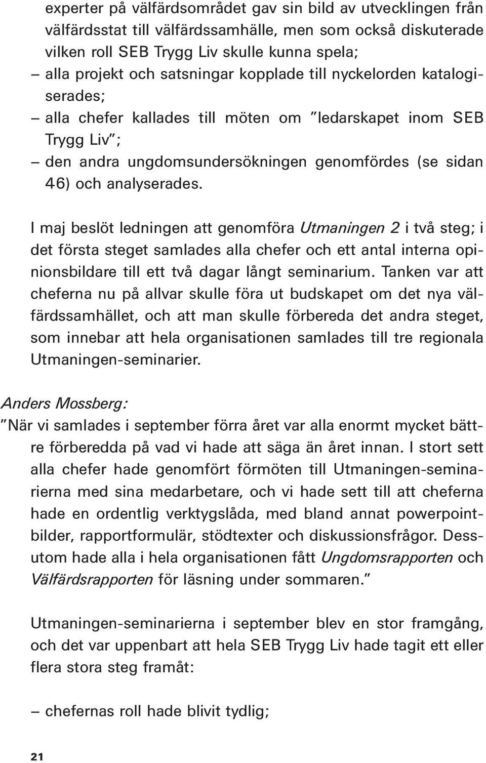 I maj beslöt ledningen att genomföra Utmaningen 2 i två steg; i det första steget samlades alla chefer och ett antal interna opinionsbildare till ett två dagar långt seminarium.