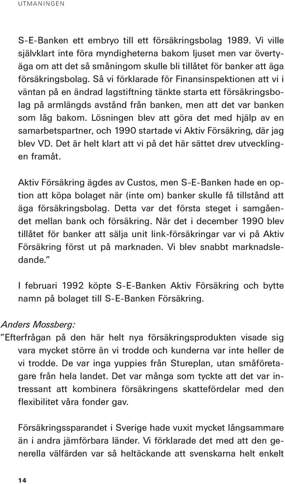 Så vi förklarade för Finansinspektionen att vi i väntan på en ändrad lagstiftning tänkte starta ett försäkringsbolag på armlängds avstånd från banken, men att det var banken som låg bakom.