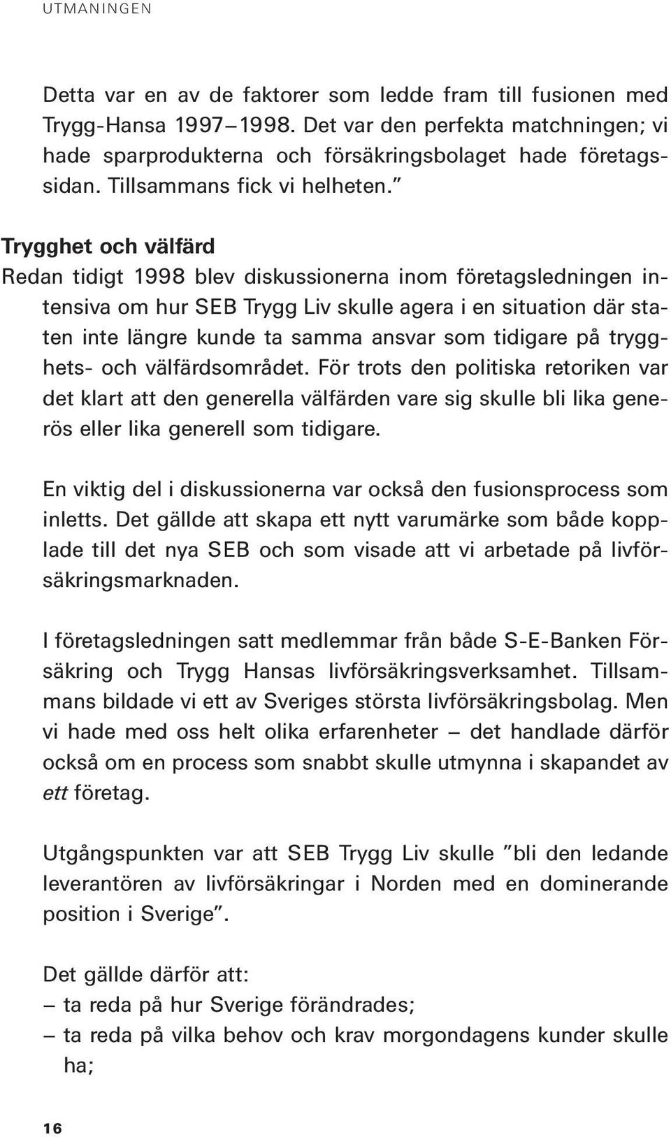 Trygghet och välfärd Redan tidigt 1998 blev diskussionerna inom företagsledningen intensiva om hur SEB Trygg Liv skulle agera i en situation där staten inte längre kunde ta samma ansvar som tidigare