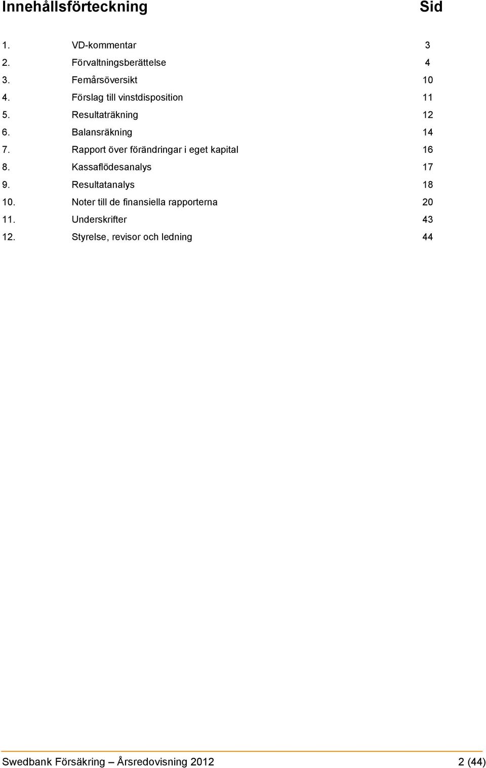 Rapport över förändringar i eget kapital 16 8. Kassaflödesanalys 17 9. Resultatanalys 18 10.