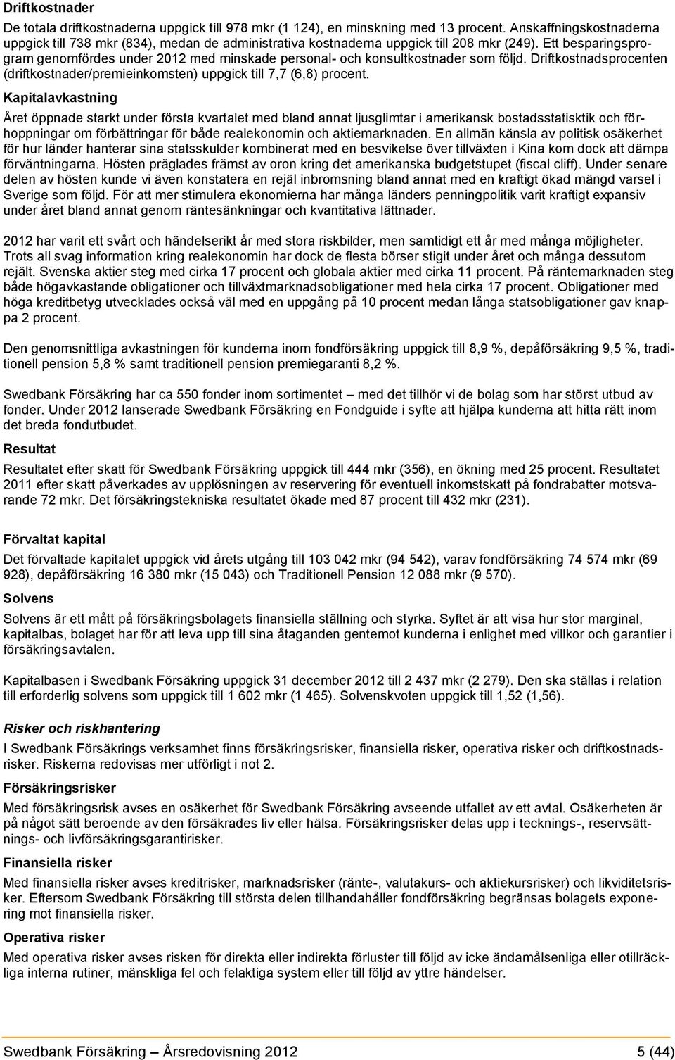 Ett besparingsprogram genomfördes under 2012 med minskade personal- och konsultkostnader som följd. Driftkostnadsprocenten (driftkostnader/premieinkomsten) uppgick till 7,7 (6,8) procent.