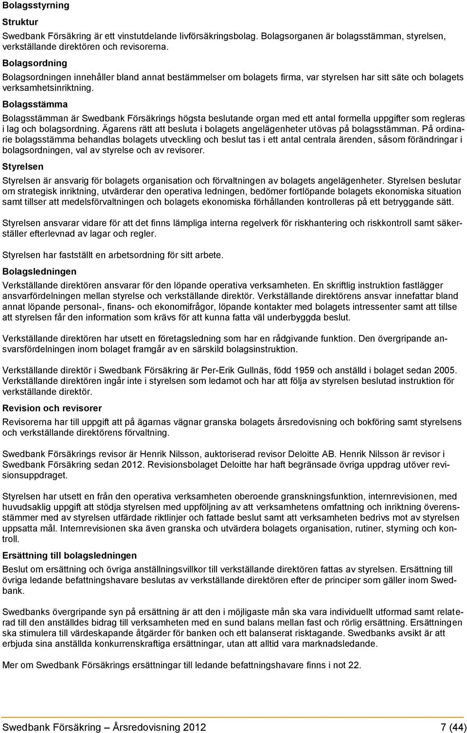 Bolagsstämma Bolagsstämman är Swedbank Försäkrings högsta beslutande organ med ett antal formella uppgifter som regleras i lag och bolagsordning.