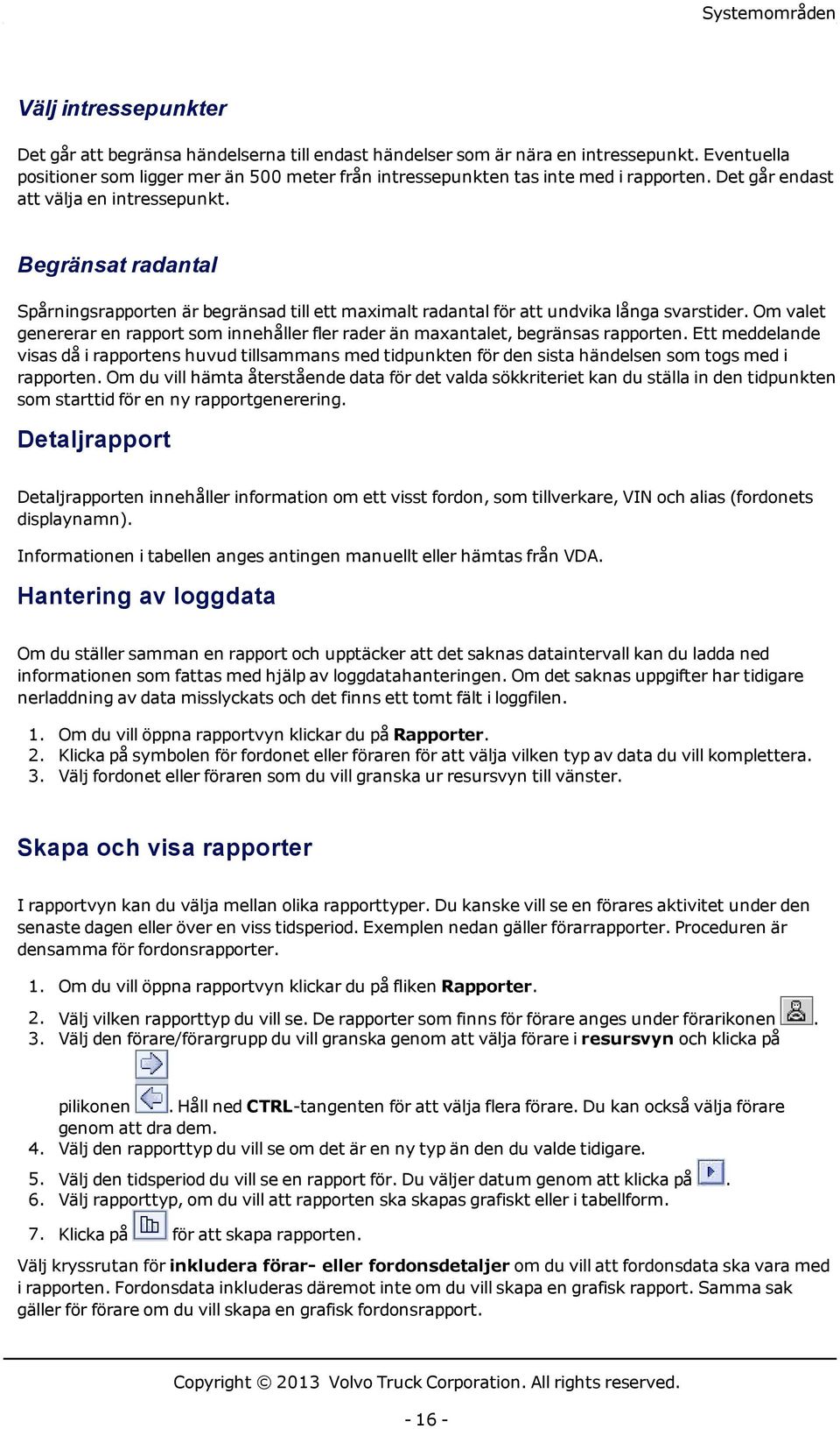 Begränsat radantal Spårningsrapporten är begränsad till ett maximalt radantal för att undvika långa svarstider.