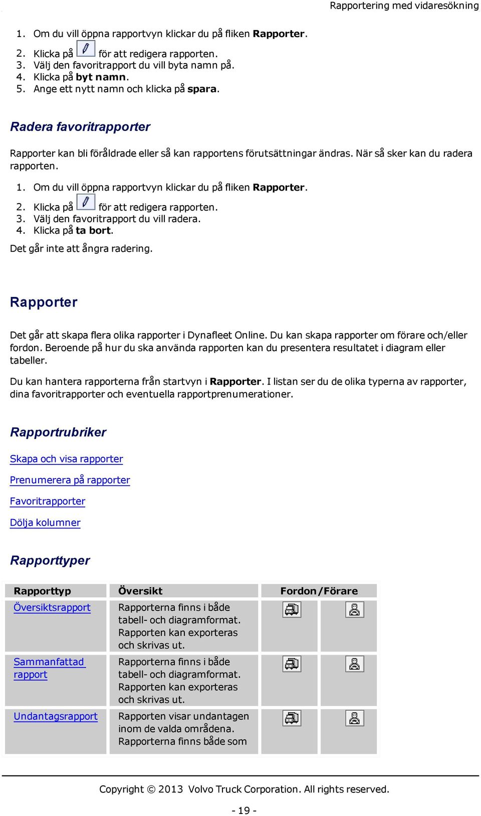 1. Om du vill öppna rapportvyn klickar du på fliken Rapporter. 2. Klicka på för att redigera rapporten. 3. Välj den favoritrapport du vill radera. 4. Klicka på ta bort.