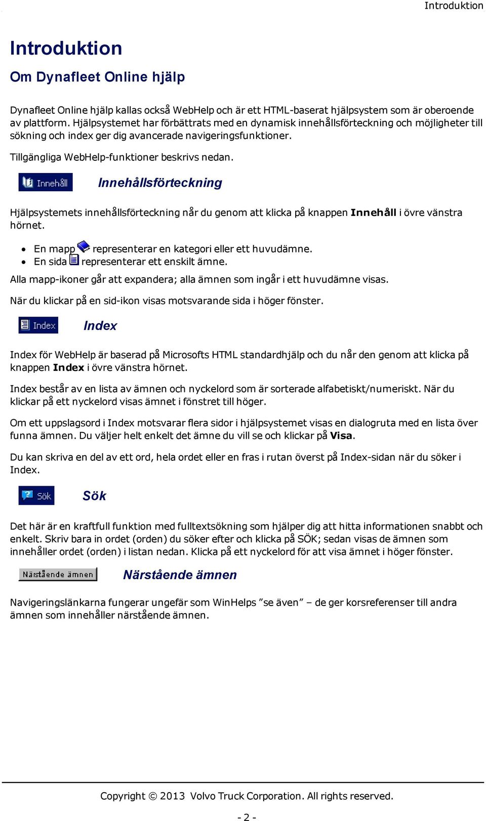 Innehållsförteckning Hjälpsystemets innehållsförteckning når du genom att klicka på knappen Innehåll i övre vänstra hörnet. En mapp representerar en kategori eller ett huvudämne.