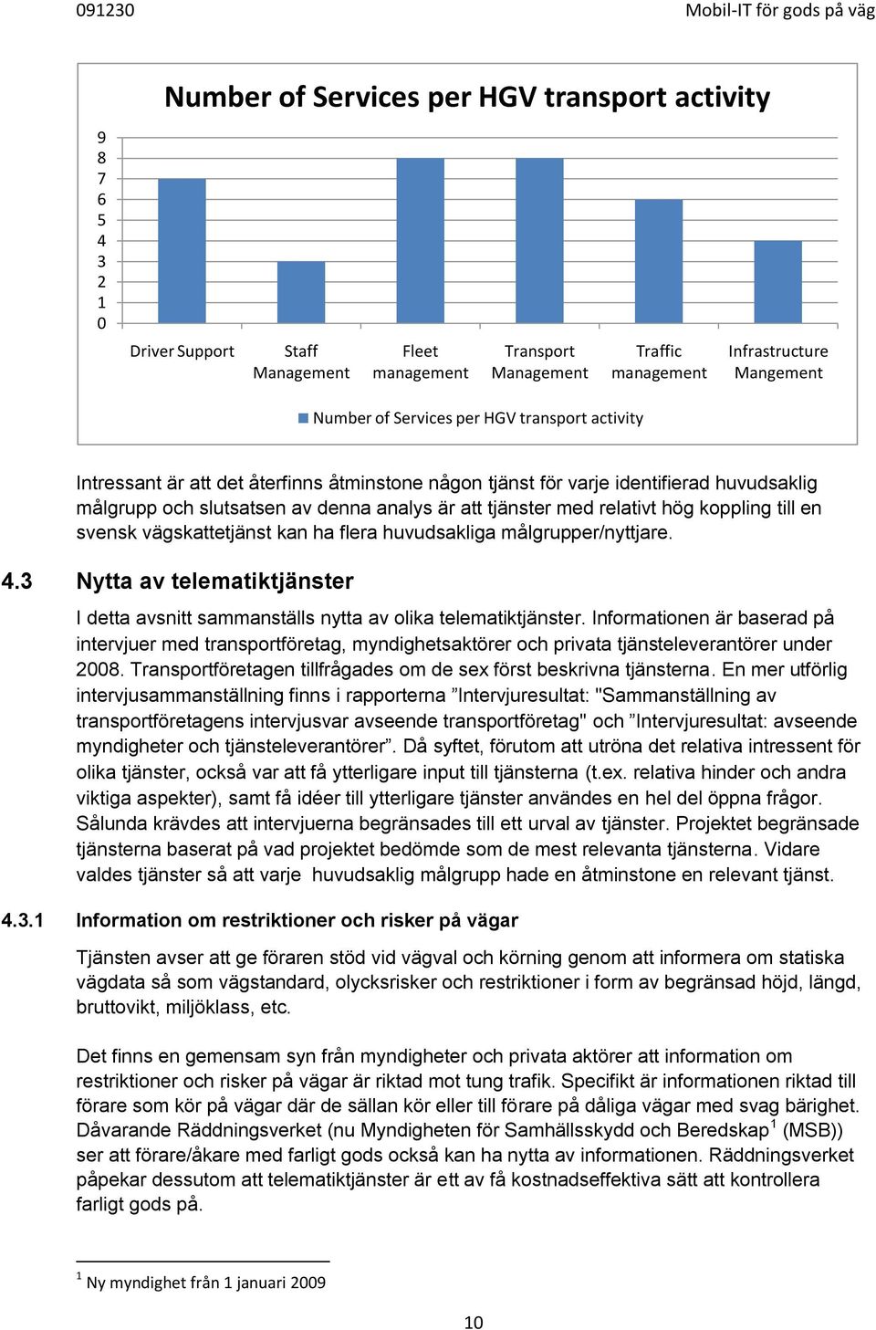 till en svensk vägskattetjänst kan ha flera huvudsakliga målgrupper/nyttjare. 4.3 Nytta av telematiktjänster I detta avsnitt sammanställs nytta av olika telematiktjänster.