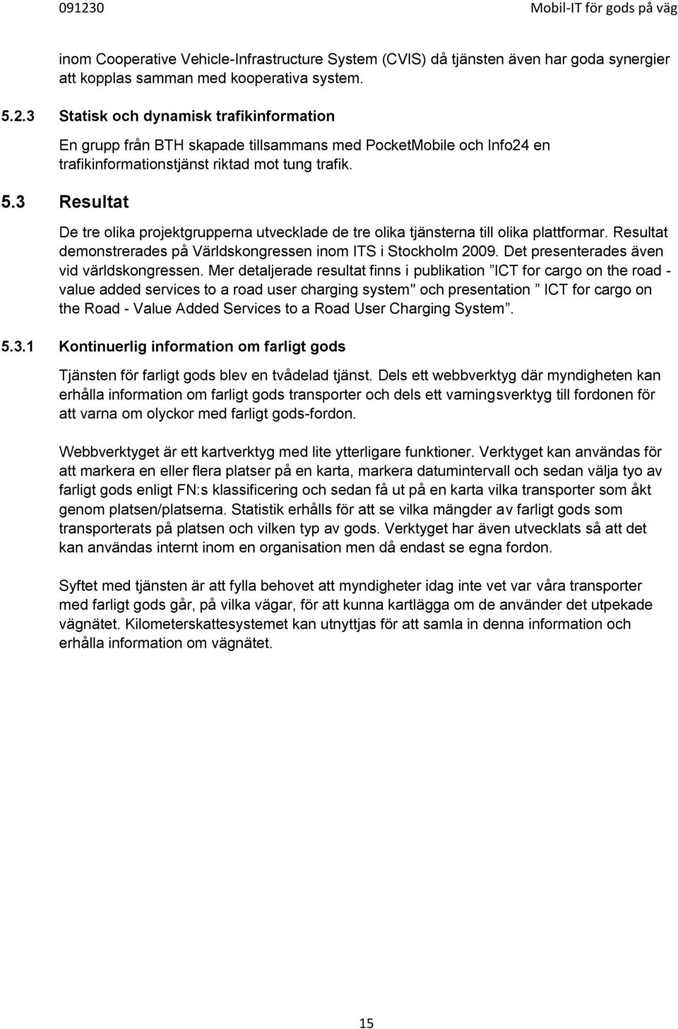 3 Resultat De tre olika projektgrupperna utvecklade de tre olika tjänsterna till olika plattformar. Resultat demonstrerades på Världskongressen inom ITS i Stockholm 2009.