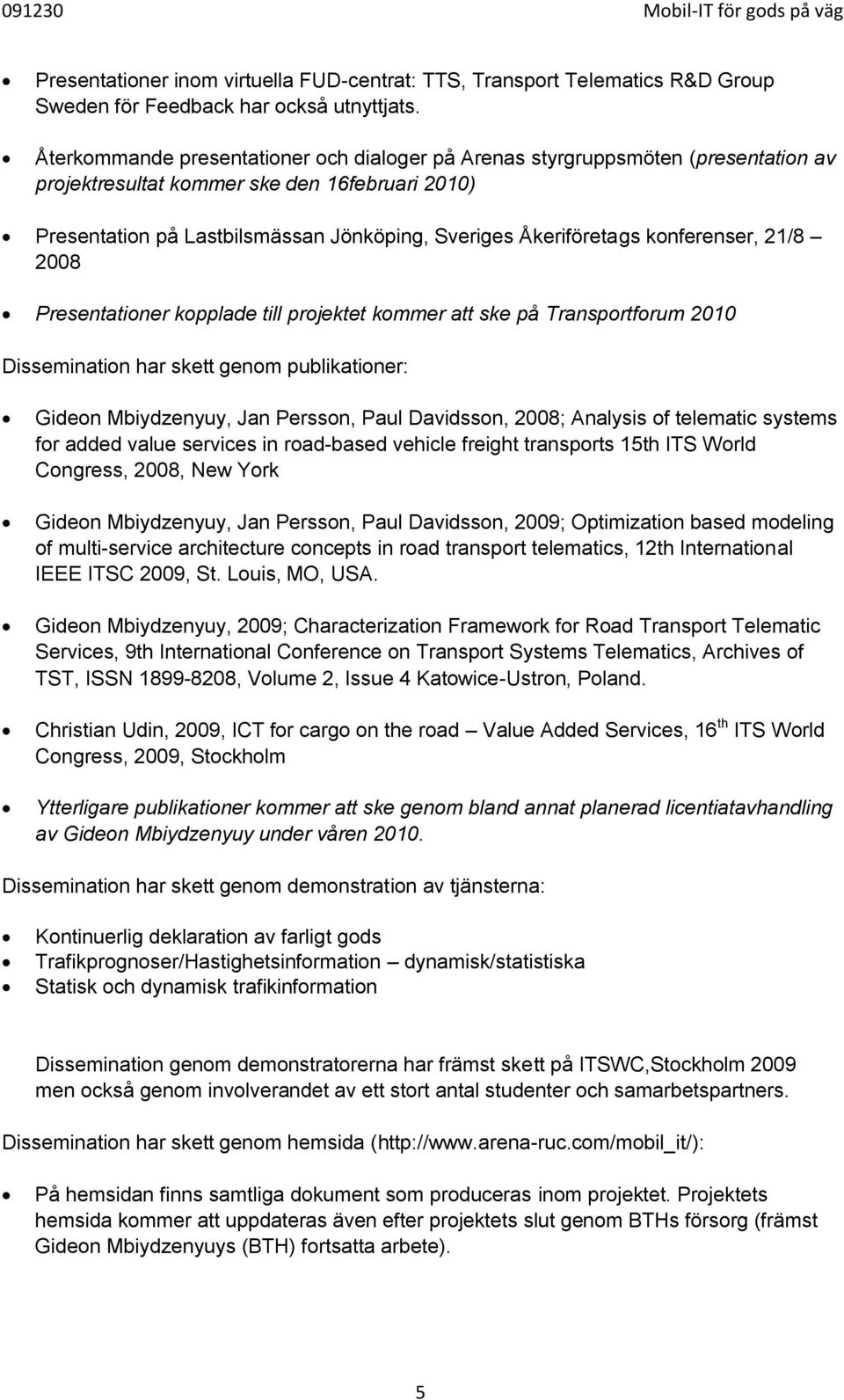 konferenser, 21/8 2008 Presentationer kopplade till projektet kommer att ske på Transportforum 2010 Dissemination har skett genom publikationer: Gideon Mbiydzenyuy, Jan Persson, Paul Davidsson, 2008;