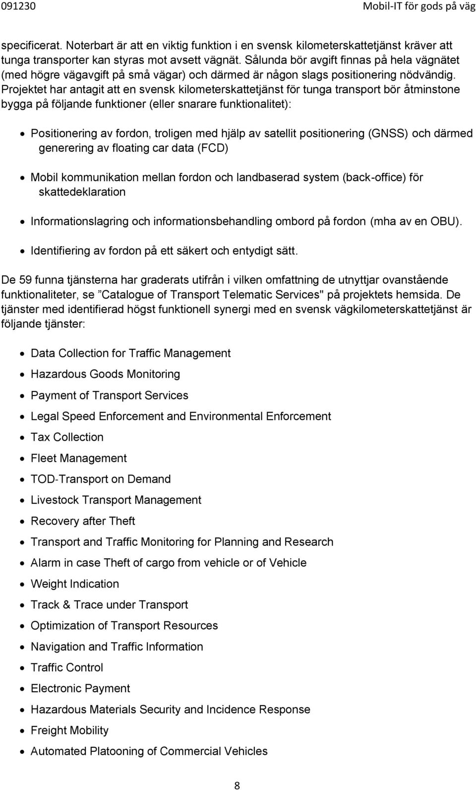 Projektet har antagit att en svensk kilometerskattetjänst för tunga transport bör åtminstone bygga på följande funktioner (eller snarare funktionalitet): Positionering av fordon, troligen med hjälp