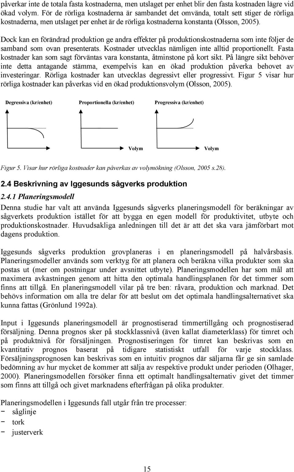 Dock kan en förändrad produktion ge andra effekter på produktionskostnaderna som inte följer de samband som ovan presenterats. Kostnader utvecklas nämligen inte alltid proportionellt.