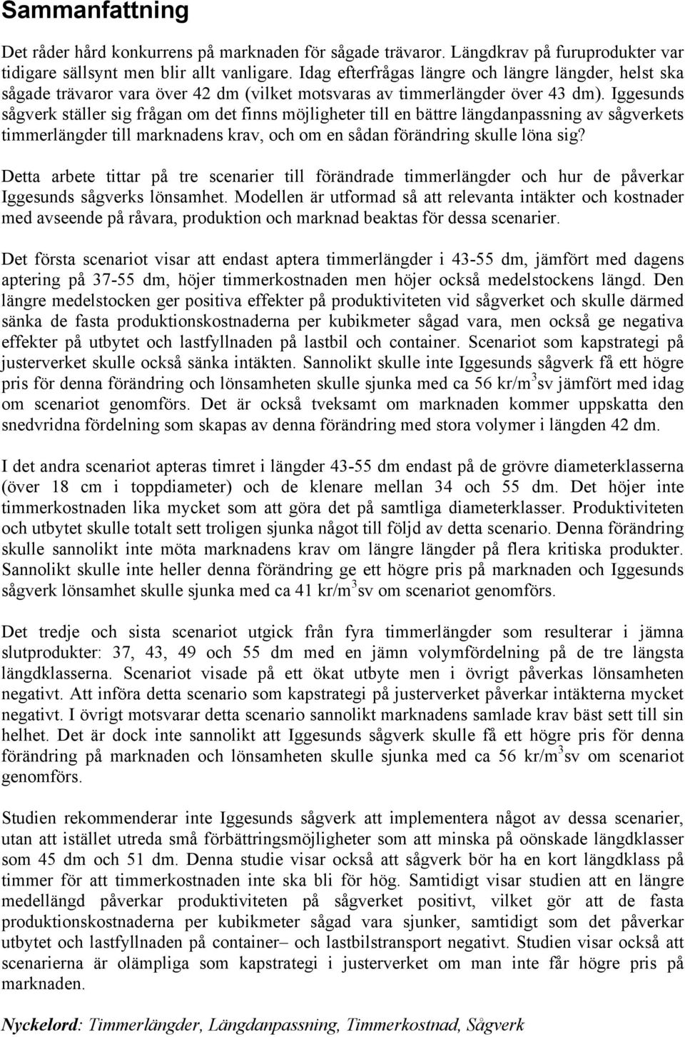 Iggesunds sågverk ställer sig frågan om det finns möjligheter till en bättre längdanpassning av sågverkets timmerlängder till marknadens krav, och om en sådan förändring skulle löna sig?