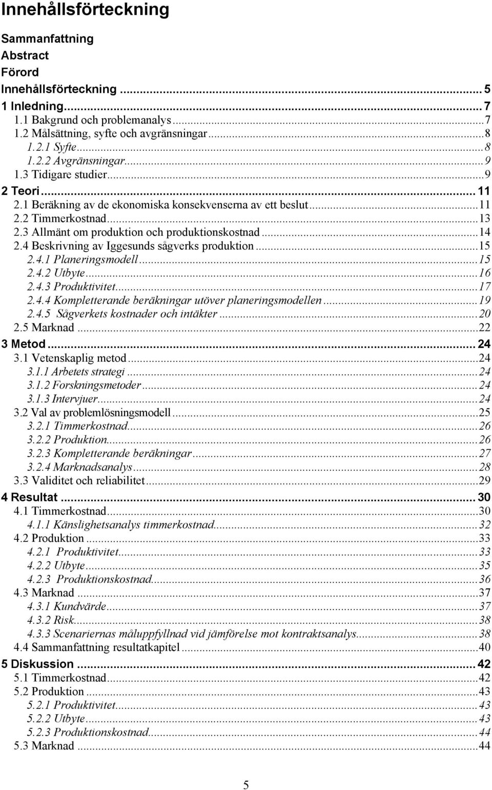4 Beskrivning av Iggesunds sågverks produktion... 15 2.4.1 Planeringsmodell... 15 2.4.2 Utbyte... 16 2.4.3 Produktivitet... 17 2.4.4 Kompletterande beräkningar utöver planeringsmodellen... 19 2.4.5 Sågverkets kostnader och intäkter.