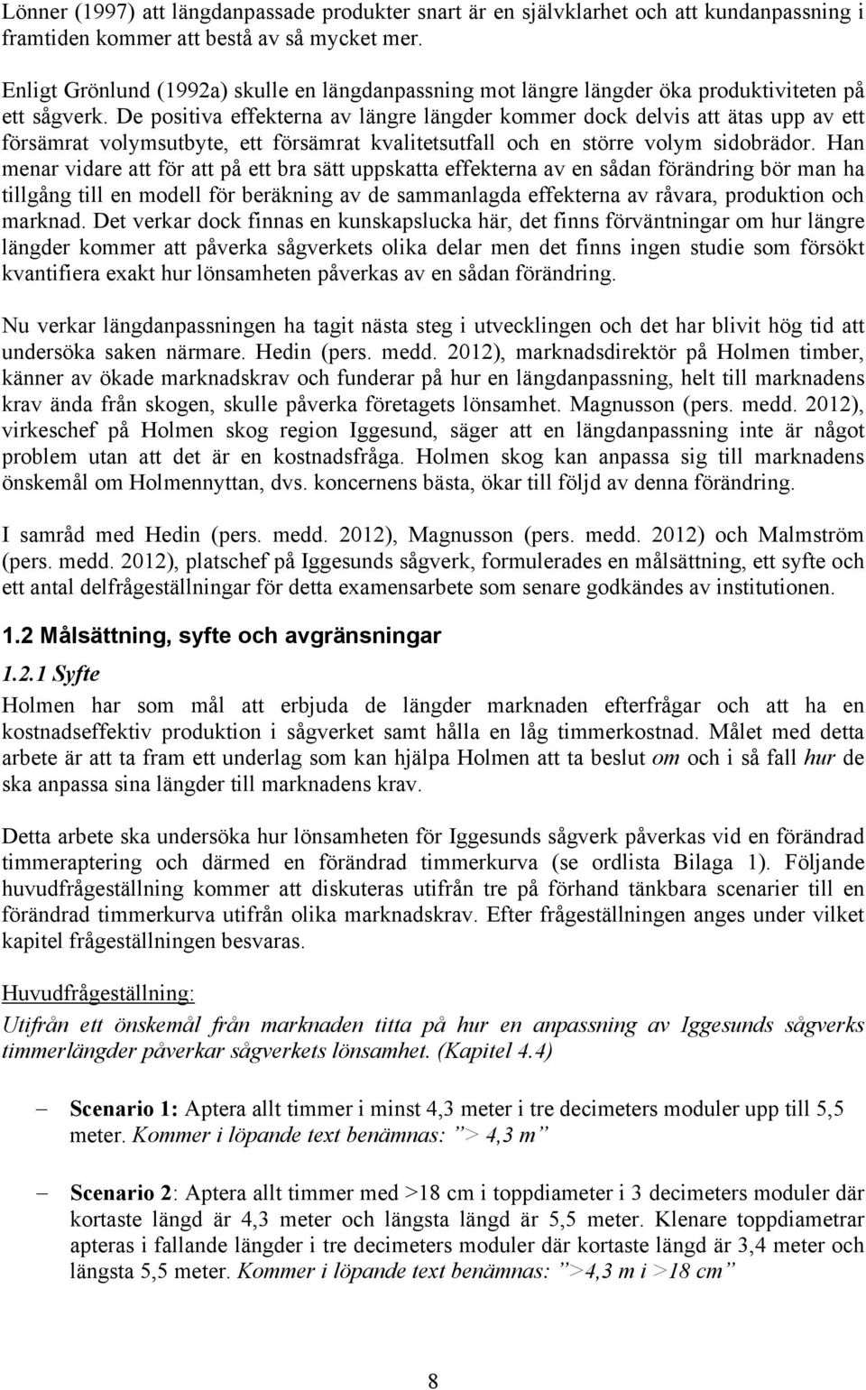 De positiva effekterna av längre längder kommer dock delvis att ätas upp av ett försämrat volymsutbyte, ett försämrat kvalitetsutfall och en större volym sidobrädor.