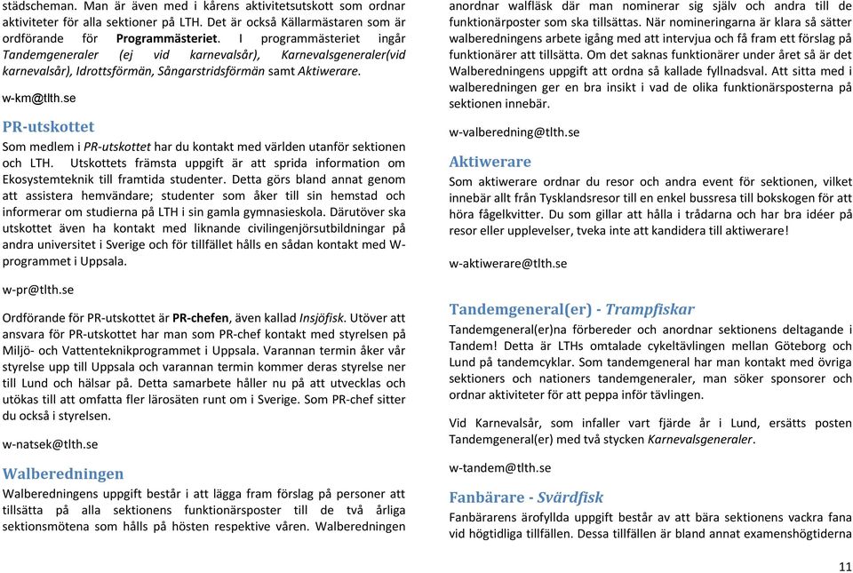 se PR-utskottet Som medlem i PR-utskottet har du kontakt med världen utanför sektionen och LTH. Utskottets främsta uppgift är att sprida information om Ekosystemteknik till framtida studenter.