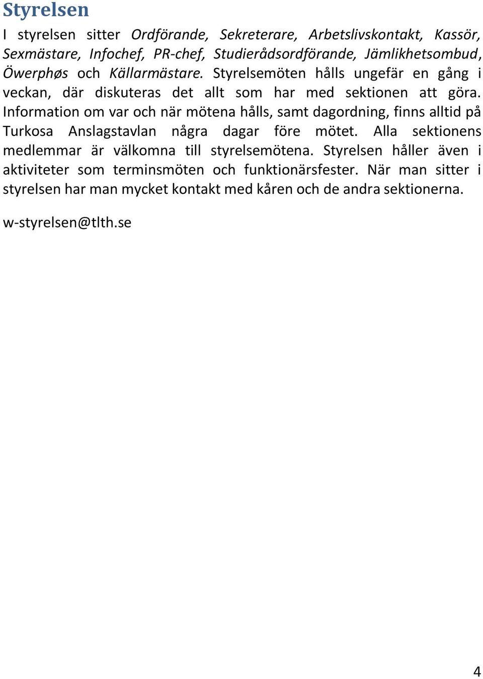 Information om var och när mötena hålls, samt dagordning, finns alltid på Turkosa Anslagstavlan några dagar före mötet.