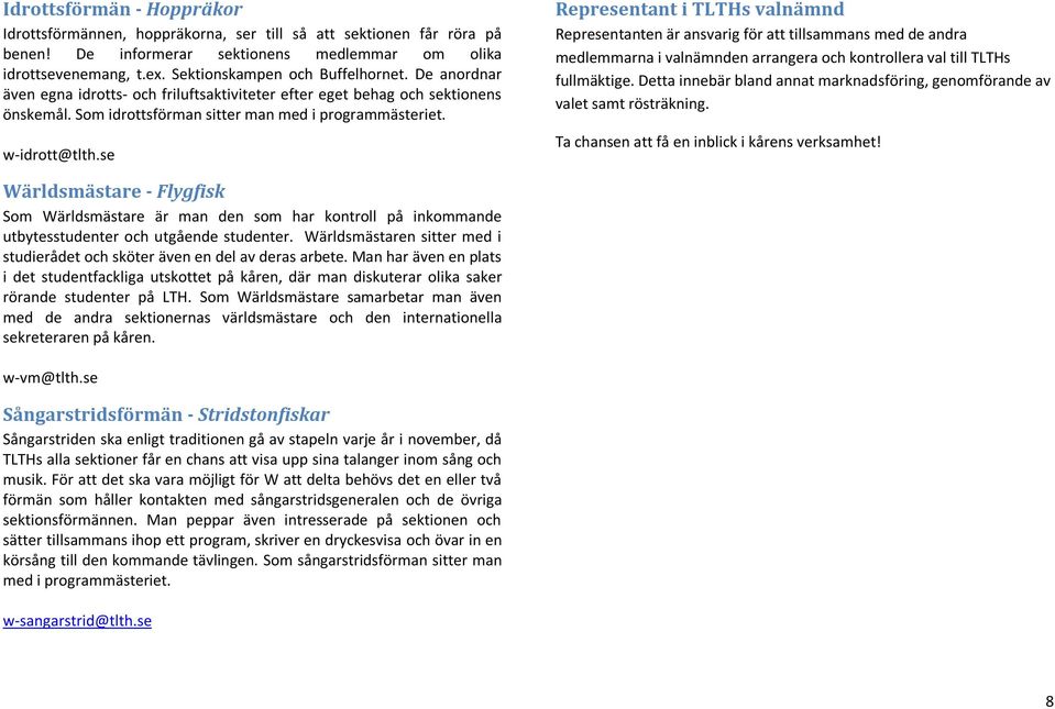 se Representant i TLTHs valnämnd Representanten är ansvarig för att tillsammans med de andra medlemmarna i valnämnden arrangera och kontrollera val till TLTHs fullmäktige.