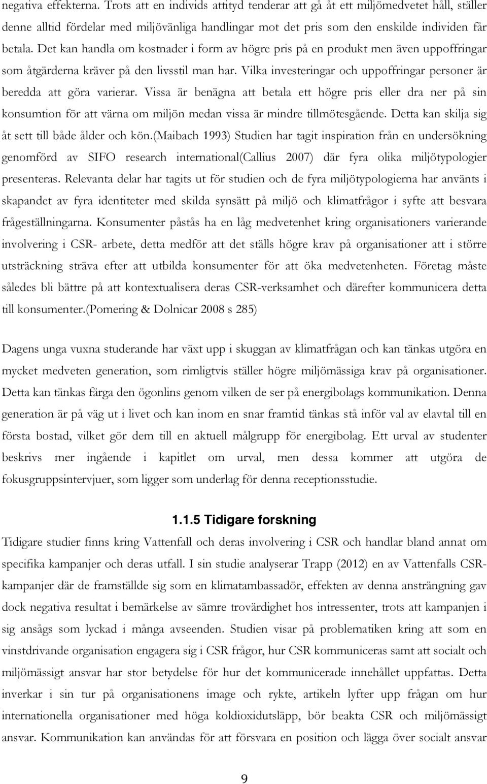 Det kan handla om kostnader i form av högre pris på en produkt men även uppoffringar som åtgärderna kräver på den livsstil man har.