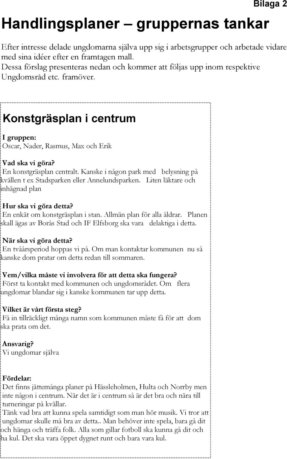 Kanske i någon park med belysning på kvällen t ex Stadsparken eller Annelundsparken. Liten läktare och inhägnad plan En enkät om konstgräsplan i stan. Allmän plan för alla åldrar.