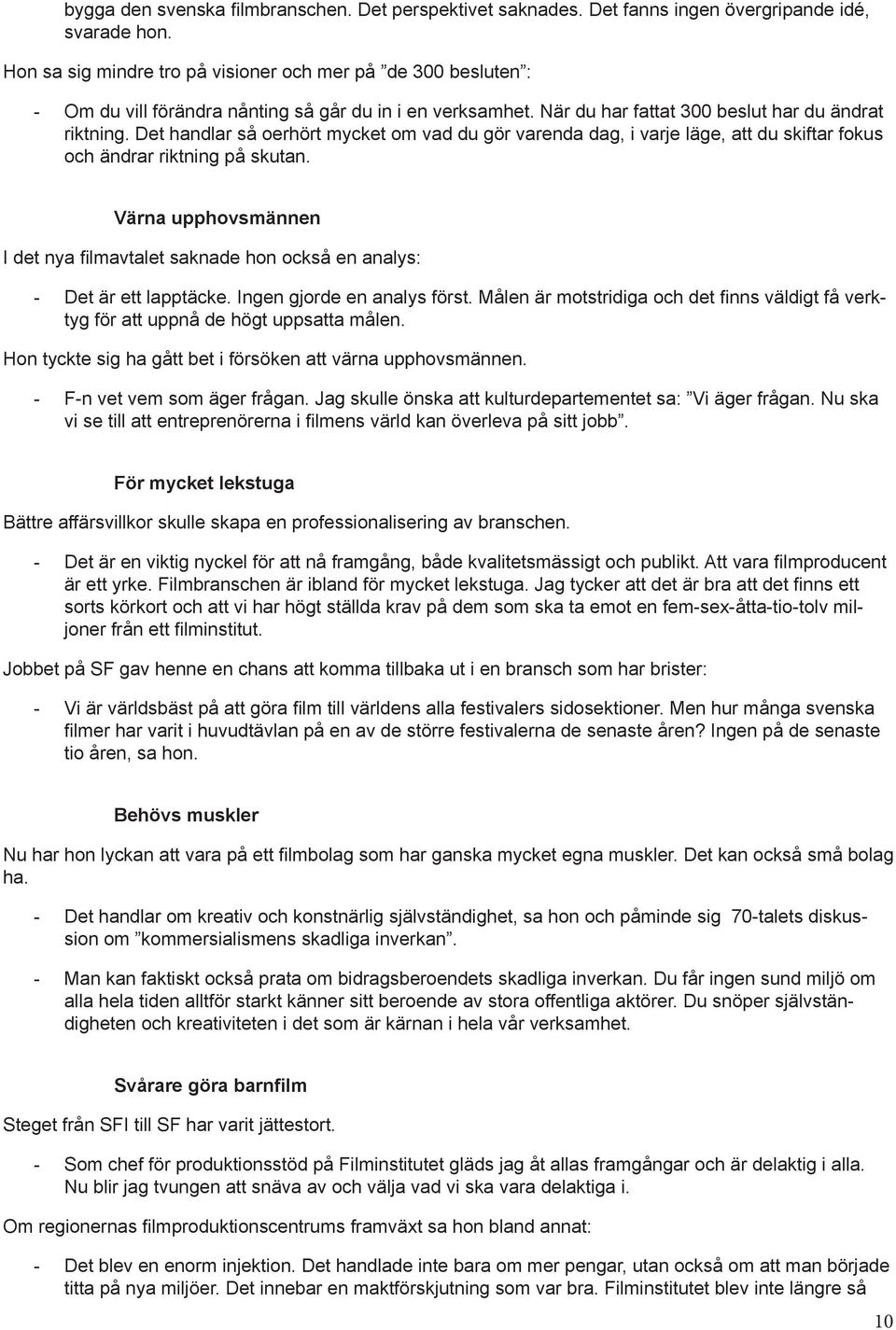 Det handlar så oerhört mycket om vad du gör varenda dag, i varje läge, att du skiftar fokus och ändrar riktning på skutan.