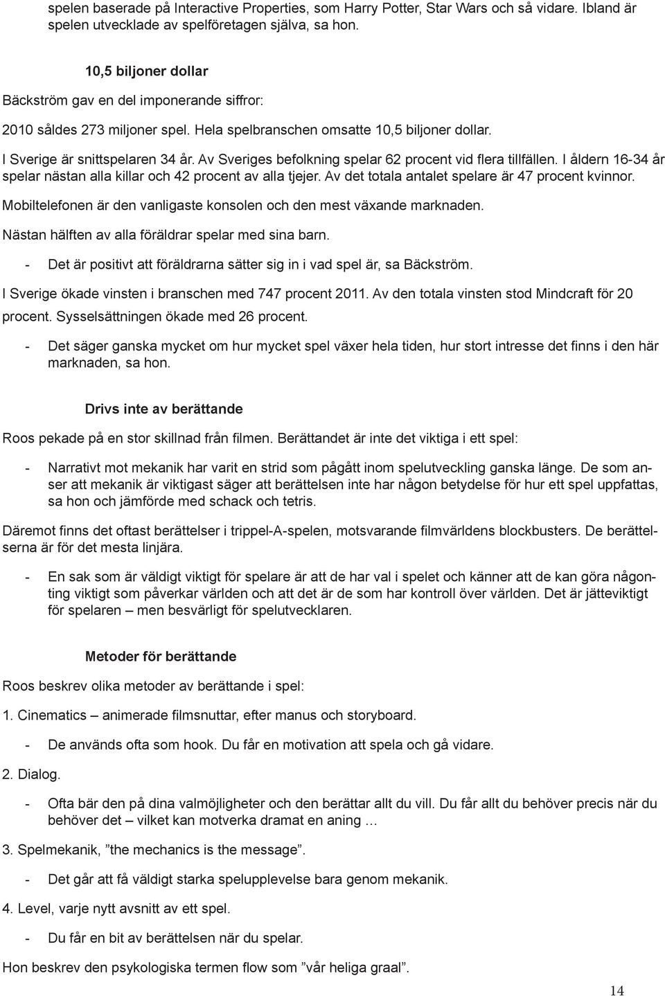 Av Sveriges befolkning spelar 62 procent vid flera tillfällen. I åldern 16-34 år spelar nästan alla killar och 42 procent av alla tjejer. Av det totala antalet spelare är 47 procent kvinnor.