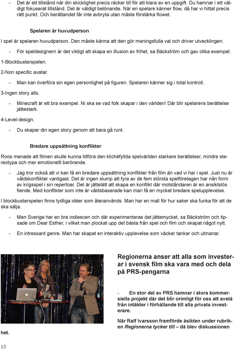 Den måste känna att den gör meningsfulla val och driver utvecklingen. - För speldesignern är det viktigt att skapa en illusion av frihet, sa Bäckström och gav olika exempel. 1-Blockbusterspelen.