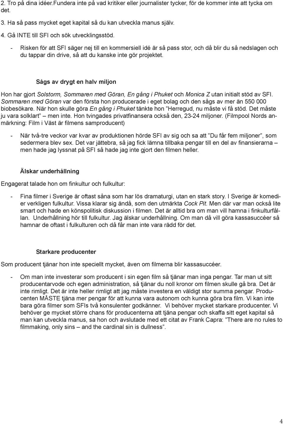 - Risken för att SFI säger nej till en kommersiell idé är så pass stor, och då blir du så nedslagen och du tappar din drive, så att du kanske inte gör projektet.