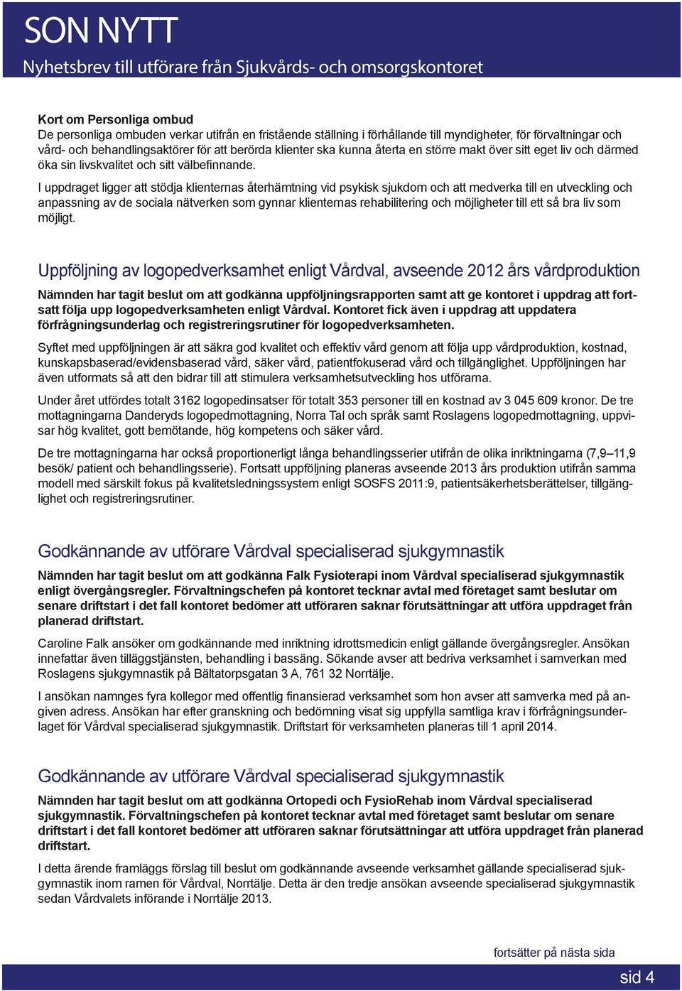 I uppdraget ligger att stödja klienternas återhämtning vid psykisk sjukdom och att medverka till en utveckling och anpassning av de sociala nätverken som gynnar klienternas rehabilitering och