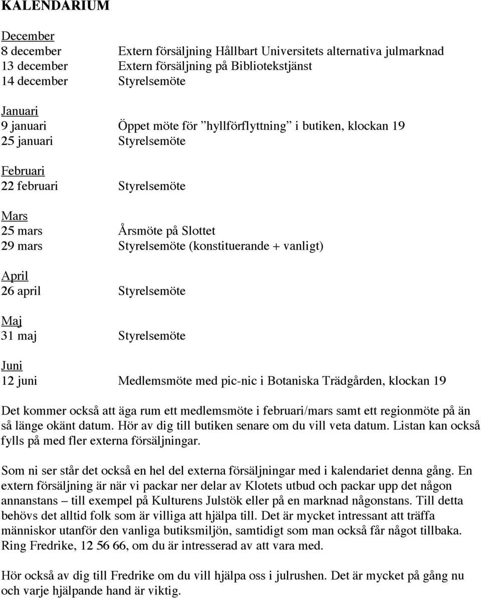 april Styrelsemöte Maj 31 maj Styrelsemöte Juni 12 juni Medlemsmöte med pic-nic i Botaniska Trädgården, klockan 19 Det kommer också att äga rum ett medlemsmöte i februari/mars samt ett regionmöte på