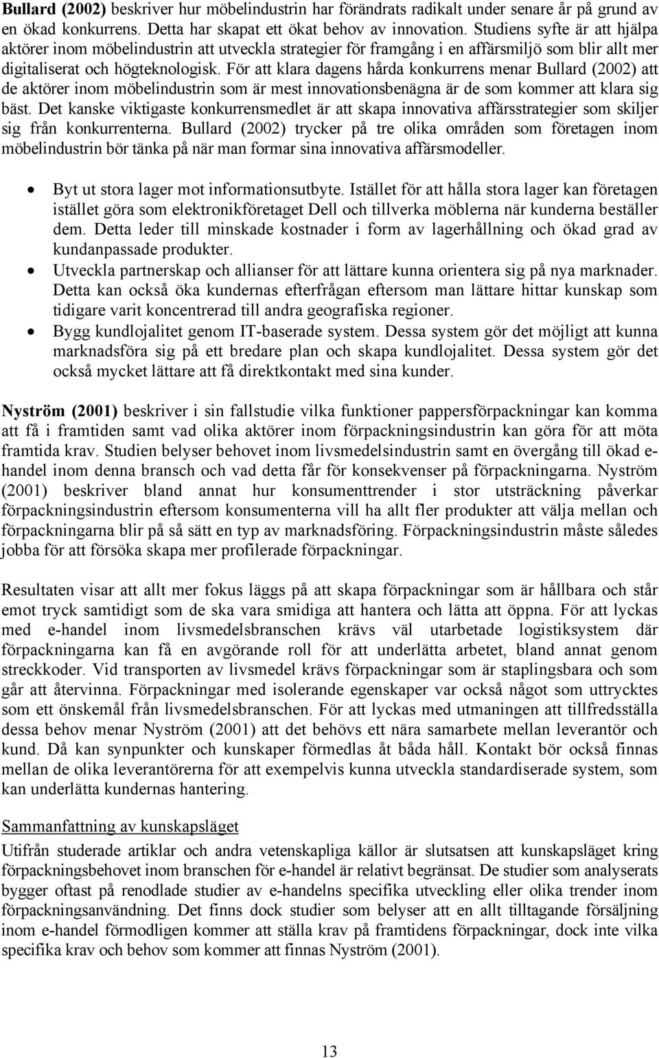 För att klara dagens hårda konkurrens menar Bullard (2002) att de aktörer inom möbelindustrin som är mest innovationsbenägna är de som kommer att klara sig bäst.