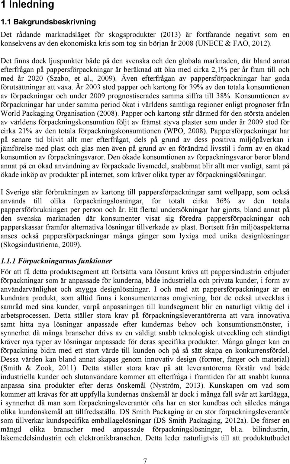 Det finns dock ljuspunkter både på den svenska och den globala marknaden, där bland annat efterfrågan på pappersförpackningar är beräknad att öka med cirka 2,1% per år fram till och med år 2020