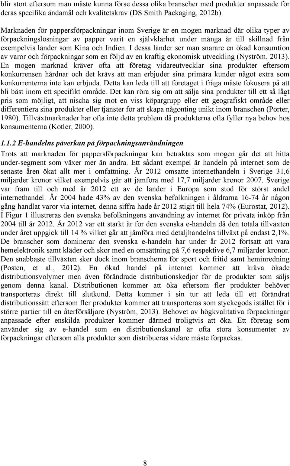 Kina och Indien. I dessa länder ser man snarare en ökad konsumtion av varor och förpackningar som en följd av en kraftig ekonomisk utveckling (Nyström, 2013).