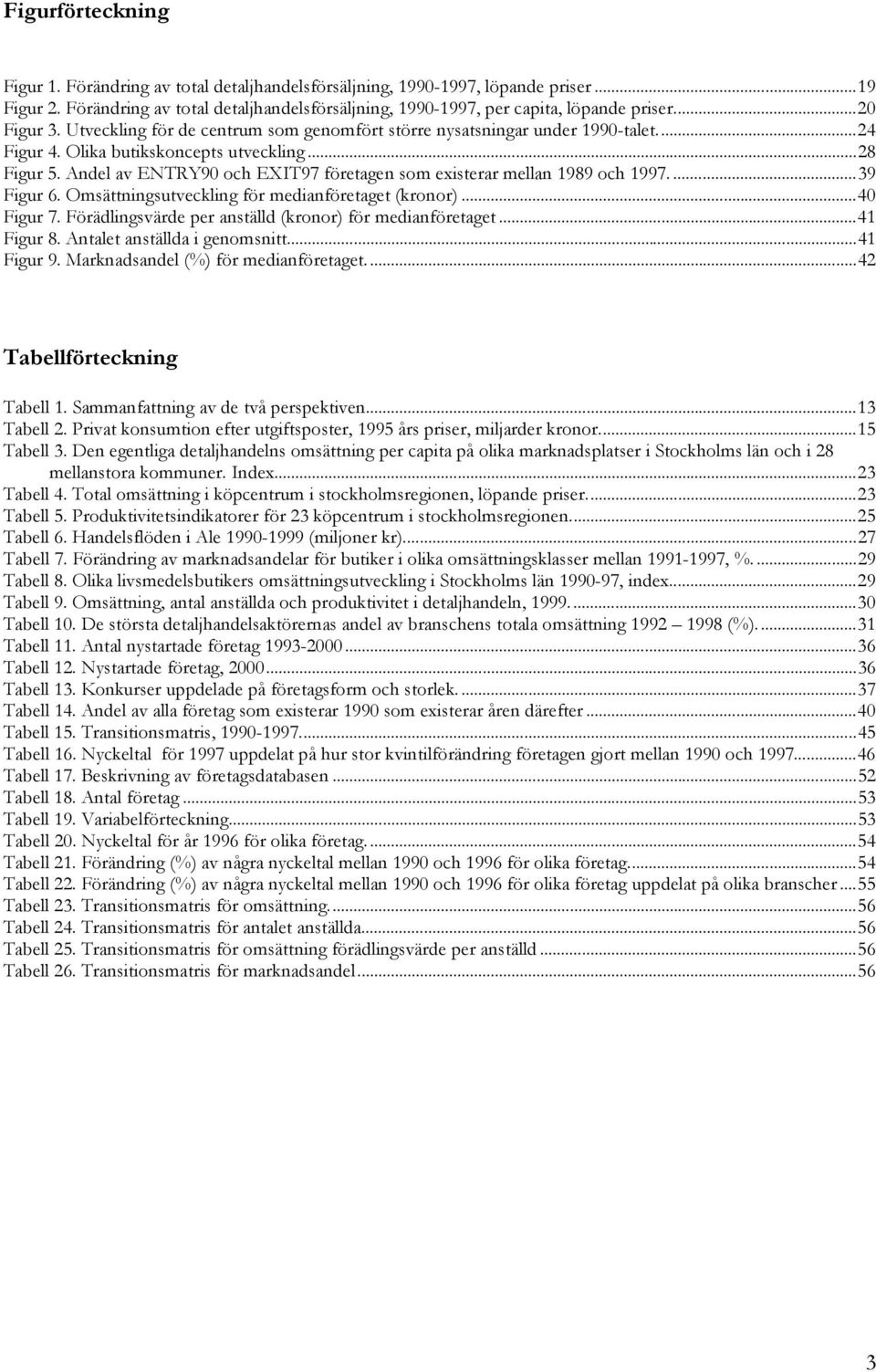 Andel av ENTRY90 och EXIT97 företagen som existerar mellan 1989 och 1997....39 Figur 6. Omsättningsutveckling för medianföretaget (kronor)...40 Figur 7.