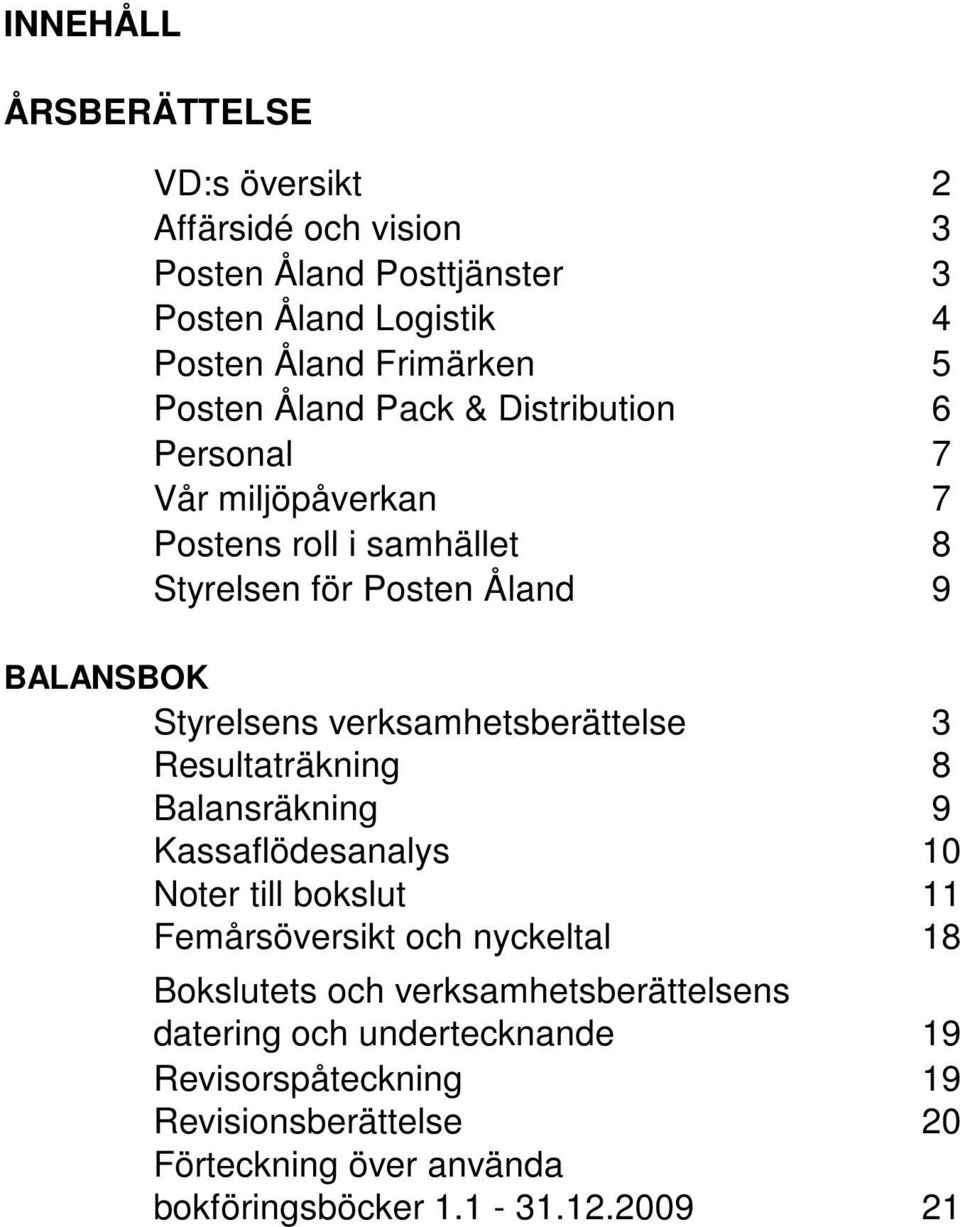 verksamhetsberättelse 3 Resultaträkning 8 Balansräkning 9 Kassaflödesanalys 10 Noter till bokslut 11 Femårsöversikt och nyckeltal 18 Bokslutets och