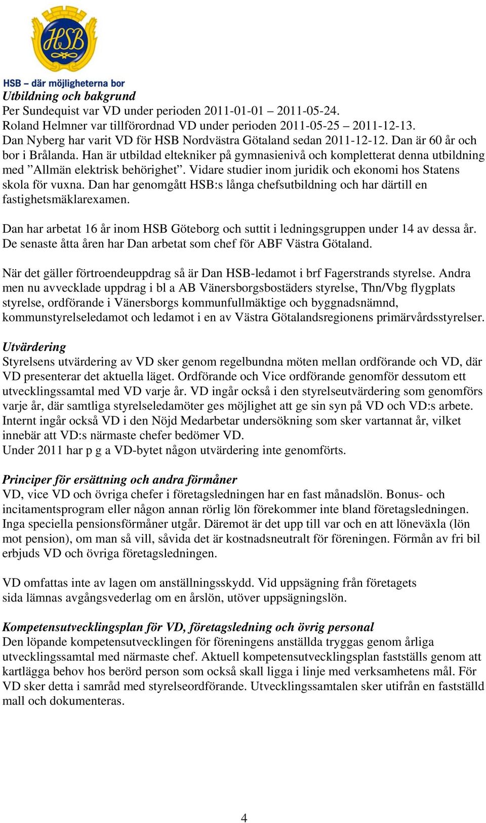 Han är utbildad eltekniker på gymnasienivå och kompletterat denna utbildning med Allmän elektrisk behörighet. Vidare studier inom juridik och ekonomi hos Statens skola för vuxna.