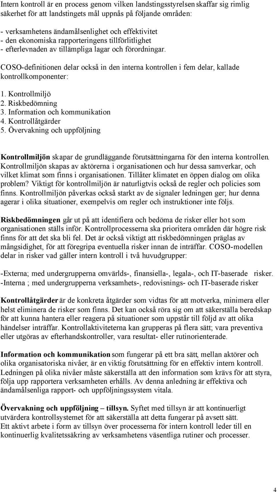 Kontrollmiljö 2. Riskbedömning 3. Information och kommunikation 4. Kontrollåtgärder 5. Övervakning och uppföljning Kontrollmiljön skapar de grundläggande förutsättningarna för den interna kontrollen.