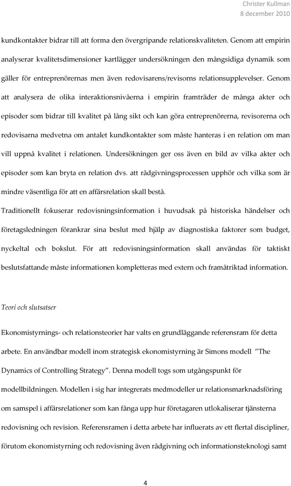 Genom att analysera de olika interaktionsnivåerna i empirin framträder de många akter och episoder som bidrar till kvalitet på lång sikt och kan göra entreprenörerna, revisorerna och redovisarna